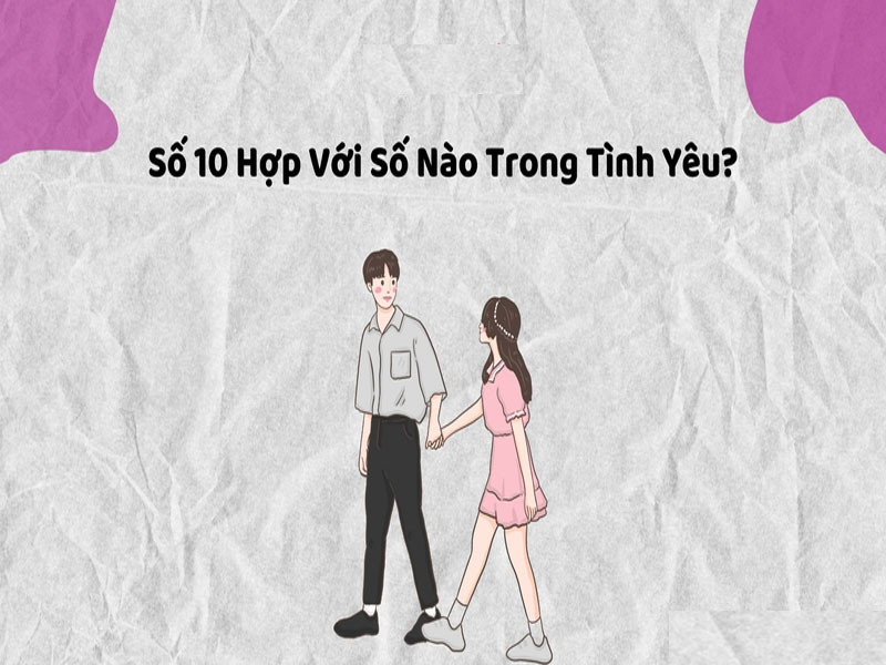 Giải mã thần số học số 10 hợp với số nào trong chuyện yêu đương